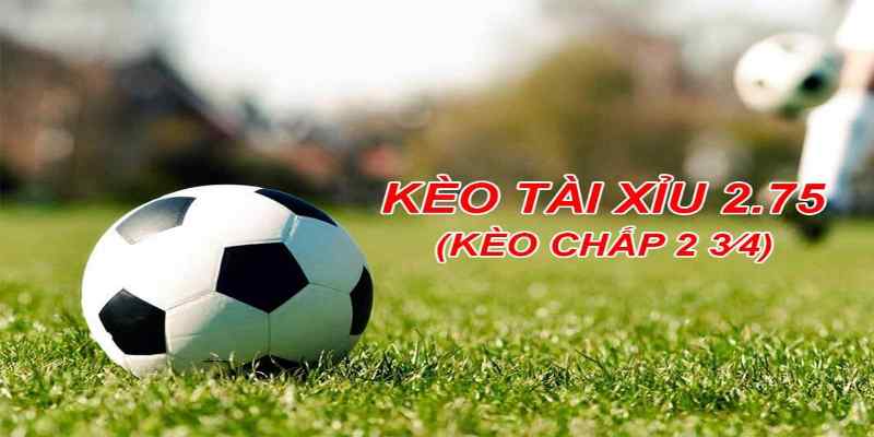 Kèo chấp 2.75 - Mẹo chơi thông minh đem đến chiến thắng lớn